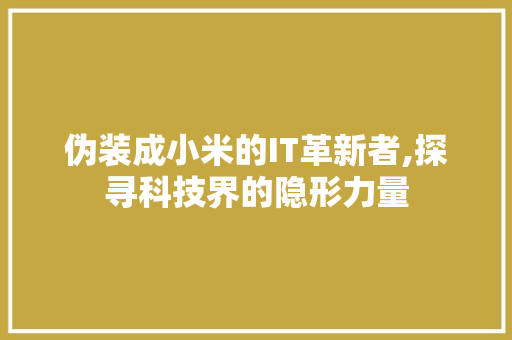 伪装成小米的IT革新者,探寻科技界的隐形力量 种植技巧
