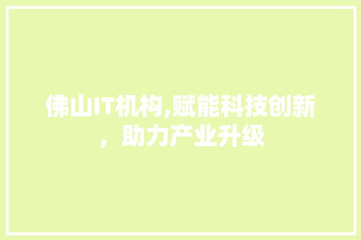 佛山IT机构,赋能科技创新，助力产业升级