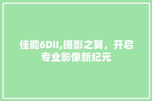 佳能6DII,摄影之翼，开启专业影像新纪元 植物种类