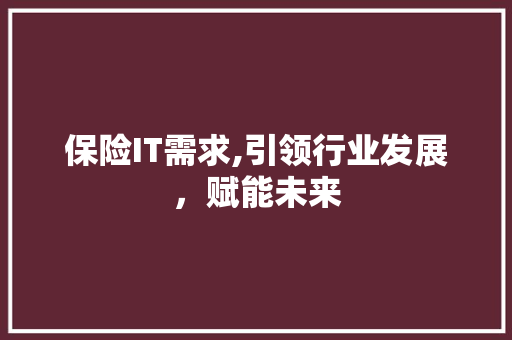保险IT需求,引领行业发展，赋能未来