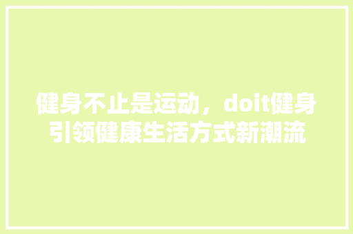 健身不止是运动，doit健身引领健康生活方式新潮流