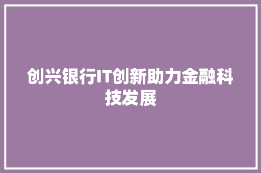 创兴银行IT创新助力金融科技发展