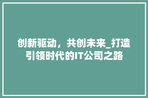 创新驱动，共创未来_打造引领时代的IT公司之路