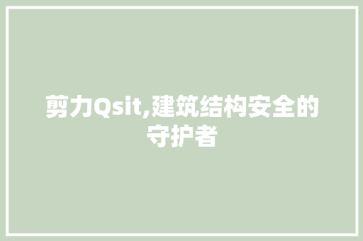 剪力Qsit,建筑结构安全的守护者