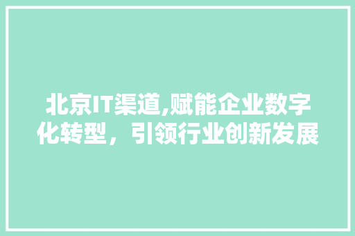 北京IT渠道,赋能企业数字化转型，引领行业创新发展 番茄病虫害防治