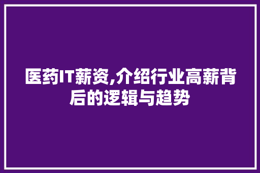 医药IT薪资,介绍行业高薪背后的逻辑与趋势