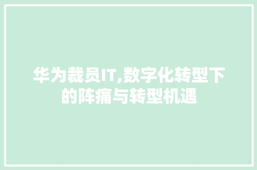 华为裁员IT,数字化转型下的阵痛与转型机遇 植物种类