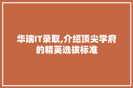 华瑞IT录取,介绍顶尖学府的精英选拔标准