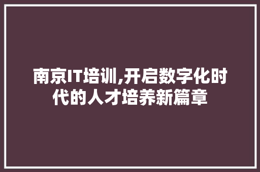 南京IT培训,开启数字化时代的人才培养新篇章 种植技巧