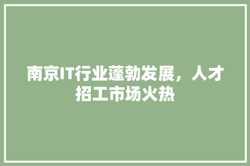南京IT行业蓬勃发展，人才招工市场火热 农业常识