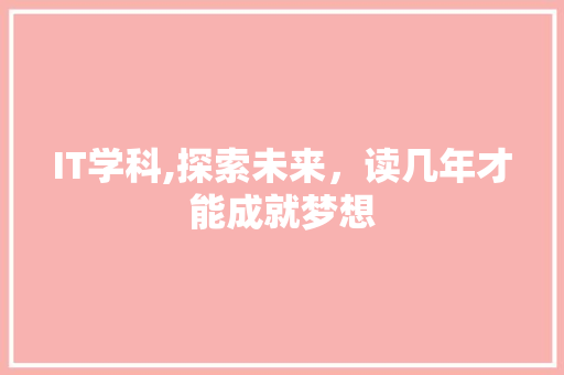 IT学科,探索未来，读几年才能成就梦想