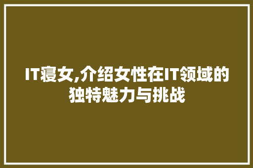 IT寝女,介绍女性在IT领域的独特魅力与挑战 土壤施肥