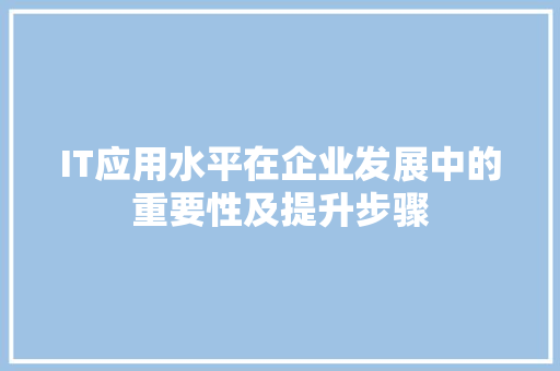 IT应用水平在企业发展中的重要性及提升步骤