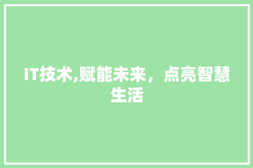 IT技术,赋能未来，点亮智慧生活