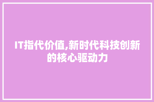 IT指代价值,新时代科技创新的核心驱动力