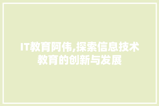 IT教育阿伟,探索信息技术教育的创新与发展
