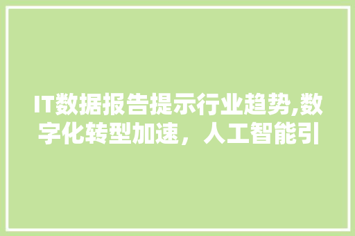 IT数据报告提示行业趋势,数字化转型加速，人工智能引领未来