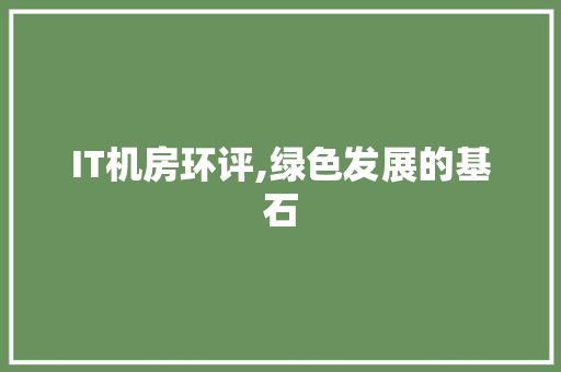 IT机房环评,绿色发展的基石