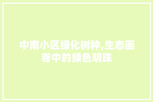 中南小区绿化树种,生态画卷中的绿色明珠