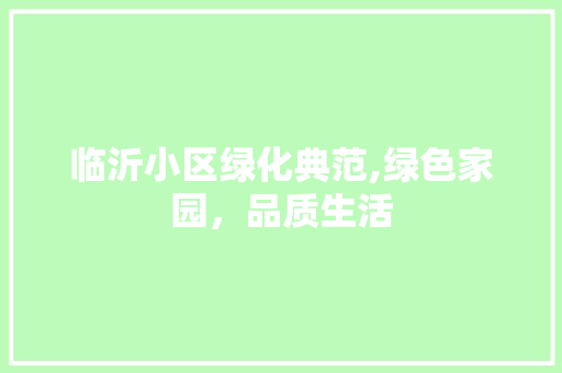 临沂小区绿化典范,绿色家园,品质生活 土壤施肥 临沂小区绿化典范,绿色家园,品质生活 土壤施肥