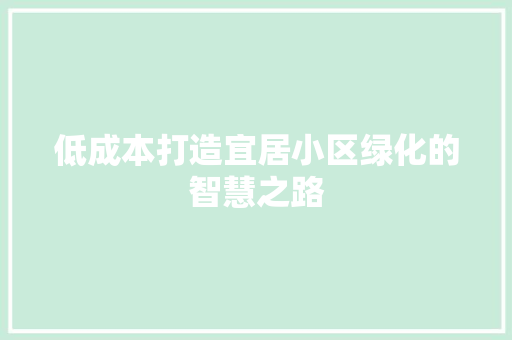 低成本打造宜居小区绿化的智慧之路 植物种类