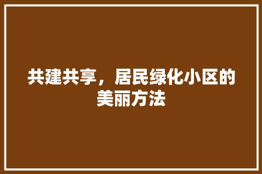 共建共享，居民绿化小区的美丽方法