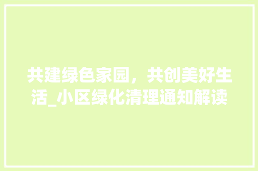 共建绿色家园，共创美好生活_小区绿化清理通知解读