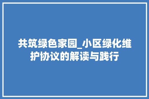 共筑绿色家园_小区绿化维护协议的解读与践行 植物种类