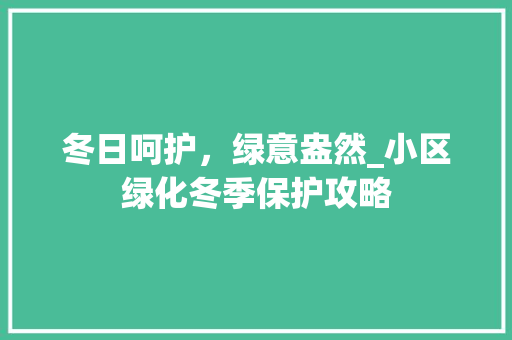 冬日呵护，绿意盎然_小区绿化冬季保护攻略
