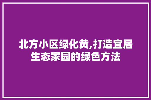 北方小区绿化黄,打造宜居生态家园的绿色方法 植物种类