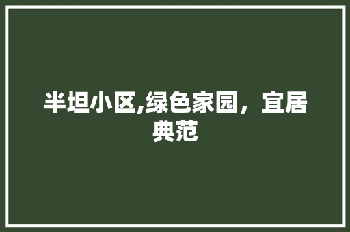 半坦小区,绿色家园，宜居典范