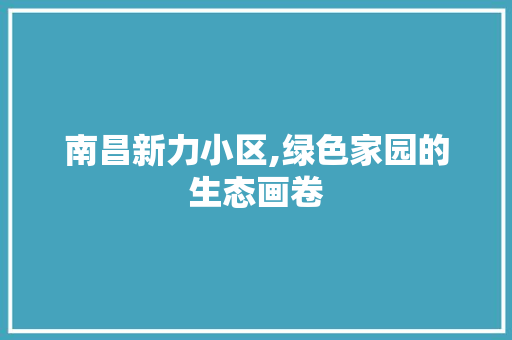 南昌新力小区,绿色家园的生态画卷 土壤施肥