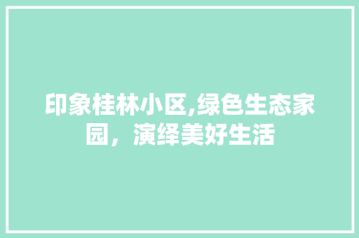 印象桂林小区,绿色生态家园，演绎美好生活 土壤施肥