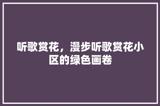 听歌赏花，漫步听歌赏花小区的绿色画卷