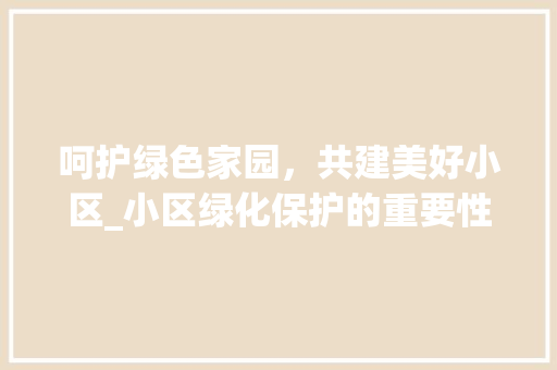 呵护绿色家园，共建美好小区_小区绿化保护的重要性及方法