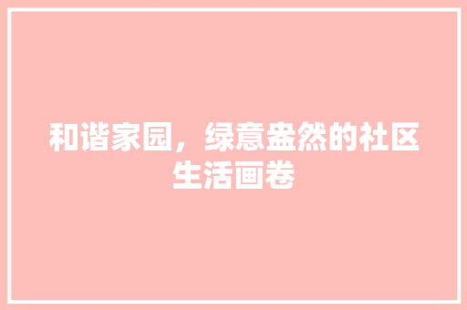 和谐家园，绿意盎然的社区生活画卷