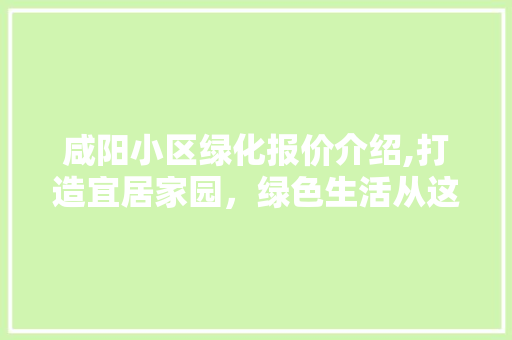 咸阳小区绿化报价介绍,打造宜居家园，绿色生活从这里开始
