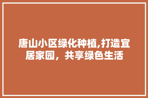 唐山小区绿化种植,打造宜居家园，共享绿色生活