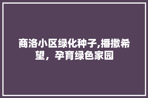 商洛小区绿化种子,播撒希望，孕育绿色家园