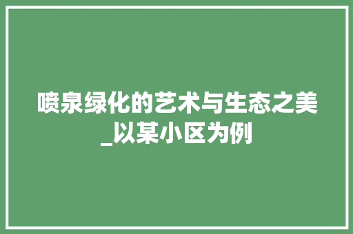 喷泉绿化的艺术与生态之美_以某小区为例