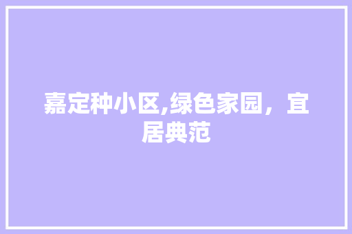 嘉定种小区,绿色家园，宜居典范