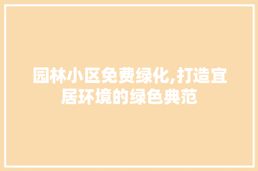 园林小区免费绿化,打造宜居环境的绿色典范 土壤施肥