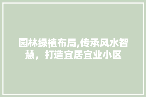 园林绿植布局,传承风水智慧，打造宜居宜业小区 番茄病虫害防治