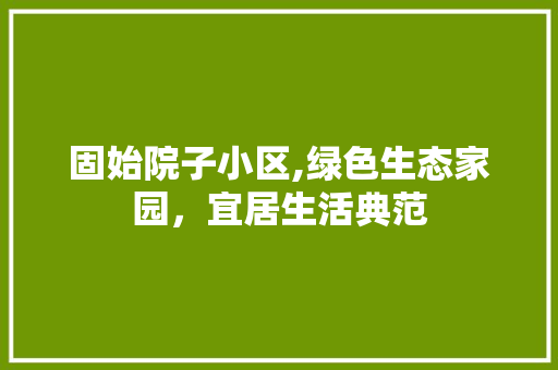 固始院子小区,绿色生态家园，宜居生活典范 土壤施肥