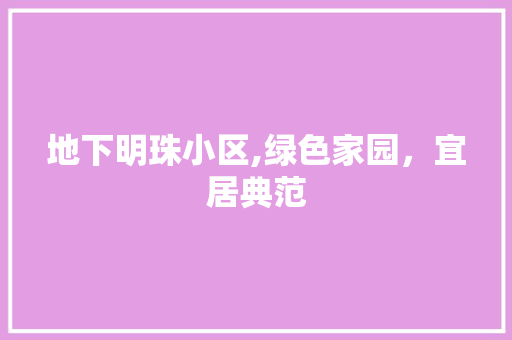 地下明珠小区,绿色家园,宜居典范 种植技巧 地下明珠小区,绿色家园,宜居典范 种植技巧
