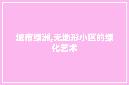城市绿洲,无地形小区的绿化艺术 种植技巧