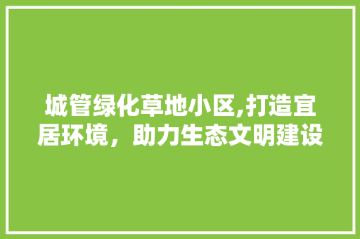 城管绿化草地小区,打造宜居环境，助力生态文明建设