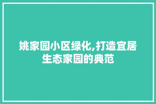姚家园小区绿化,打造宜居生态家园的典范