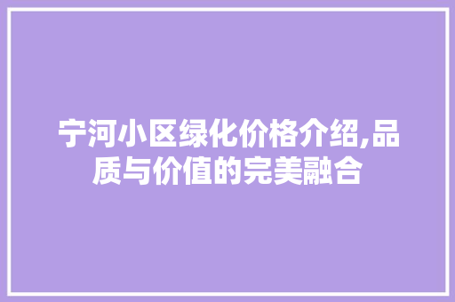 宁河小区绿化价格介绍,品质与价值的完美融合