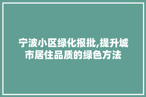 宁波小区绿化报批,提升城市居住品质的绿色方法